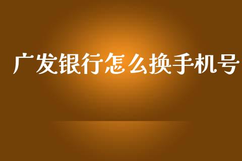 广发银行怎么换手机号_https://www.qmgjg.com_香港恒生指数_第1张