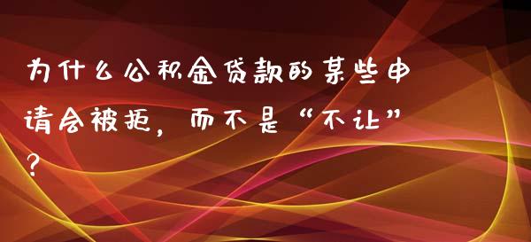 为什么公积金贷款的某些申请会被拒，而不是“不让”？_https://www.qmgjg.com_香港恒生指数_第1张