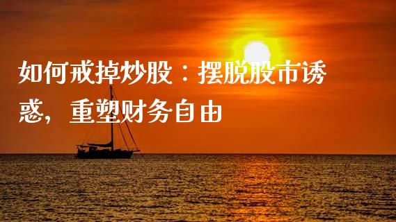 如何戒掉炒股：摆脱股市诱惑，重塑财务自由_https://www.qmgjg.com_香港恒生指数_第1张