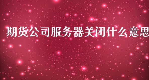 期货公司服务器关闭什么意思_https://www.qmgjg.com_香港恒生指数_第1张