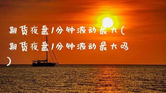 期货夜盘1分钟波动最大(期货夜盘1分钟波动最大吗)_https://www.qmgjg.com_恒生指数期货_第1张