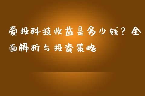 爱投科技收益是多少钱？全面解析与投资策略_https://www.qmgjg.com_港股恒生指数_第1张