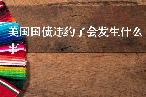 美国国债违约了会发生什么事_https://www.qmgjg.com_恒生指数期货_第1张