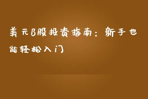 美元B股投资指南:新手也能轻松入门_恒生指数期货_第1张_香港恒生指数_恒生指数期货_港股恒生指数_恒生指数是什么 美元B股投资指南:新手也能轻松入门_https://www.qmgjg.com_恒生指数期货_第1张