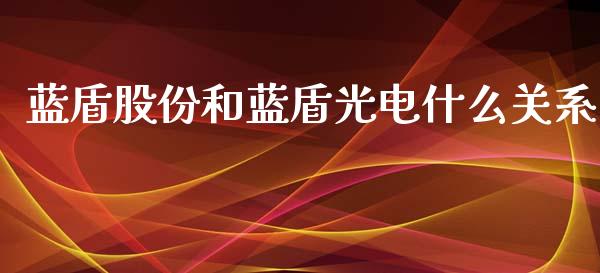蓝盾股份和蓝盾光电什么关系_https://www.qmgjg.com_恒生指数期货_第1张