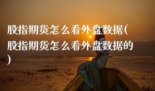 股指期货怎么看外盘数据(股指期货怎么看外盘数据的)_https://www.qmgjg.com_恒生指数期货_第1张