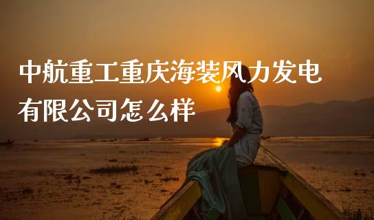 中航重工重庆海装风力发电有限公司怎么样_https://www.qmgjg.com_香港恒生指数_第1张