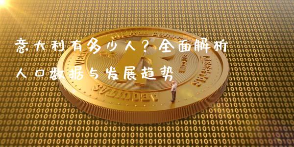 意大利有多少人？全面解析人口数据与发展趋势_https://www.qmgjg.com_香港恒生指数_第1张