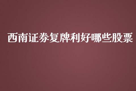 西南证券复牌利好哪些股票_https://www.qmgjg.com_港股恒生指数_第1张