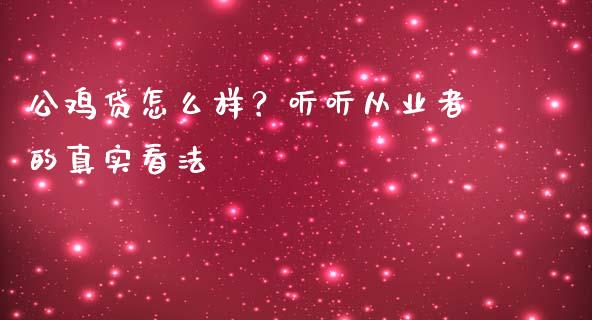 公鸡贷怎么样？听听从业者的真实看法_https://www.qmgjg.com_港股恒生指数_第1张