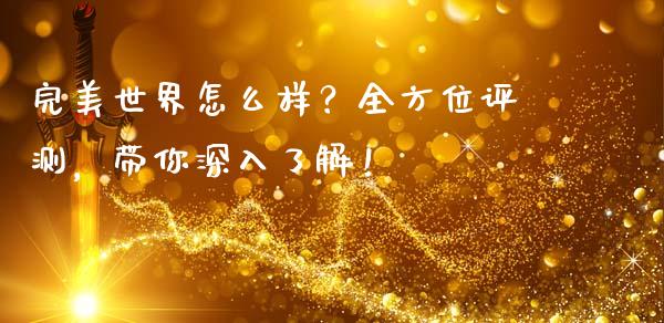 完美世界怎么样？全方位评测，带你深入了解！_https://www.qmgjg.com_恒生指数期货_第1张