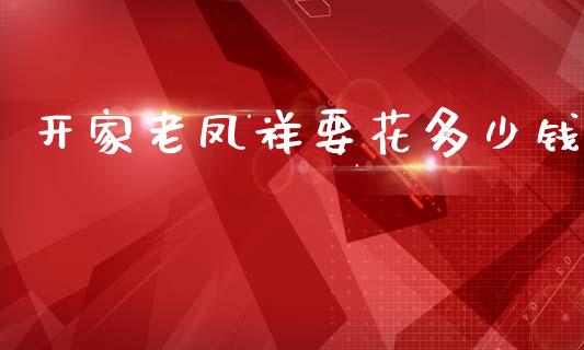 开家老凤祥要花多少钱_https://www.qmgjg.com_香港恒生指数_第1张