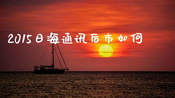2015日海通讯后市如何_https://www.qmgjg.com_港股恒生指数_第1张