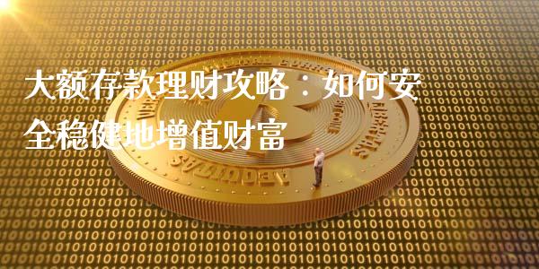 大额存款理财攻略：如何安全稳健地增值财富_https://www.qmgjg.com_恒生指数是什么_第1张