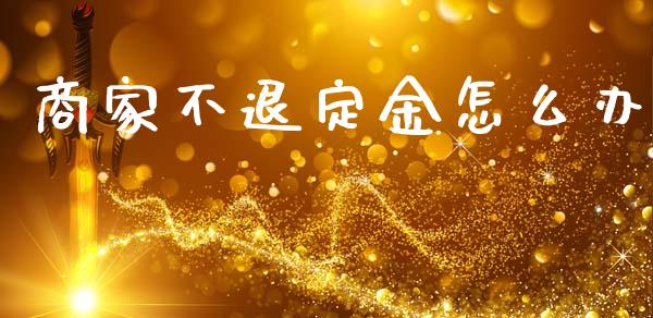 商家不退定金怎么办_https://www.qmgjg.com_恒生指数期货_第1张