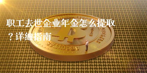 职工去世企业年金怎么提取?详细指南_恒生指数期货_第1张_香港恒生指数_恒生指数期货_港股恒生指数_恒生指数是什么 职工去世企业年金怎么提取?详细指南_https://www.qmgjg.com_恒生指数期货_第1张