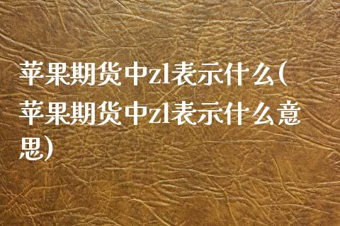 苹果期货中zl表示什么(苹果期货中zl表示什么意思)_https://www.qmgjg.com_香港恒生指数_第1张