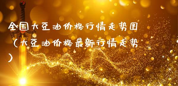 全国大豆油价格行情走势图（大豆油价格最新行情走势）_https://www.qmgjg.com_香港恒生指数_第1张