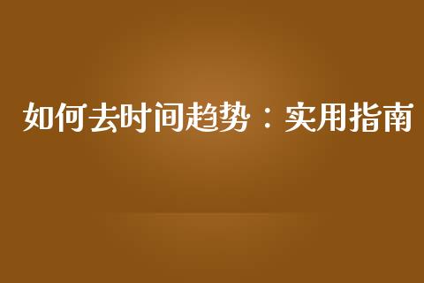 如何去时间趋势：实用指南_https://www.qmgjg.com_港股恒生指数_第1张