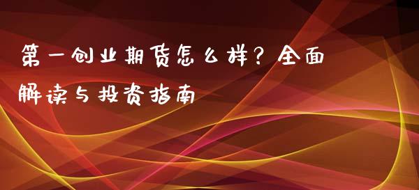 第一创业期货怎么样？全面解读与投资指南_https://www.qmgjg.com_香港恒生指数_第1张