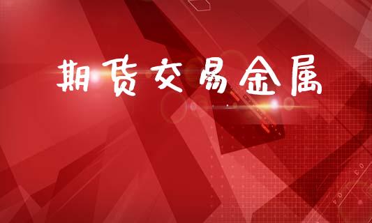 期货交易金属_https://www.qmgjg.com_香港恒生指数_第1张