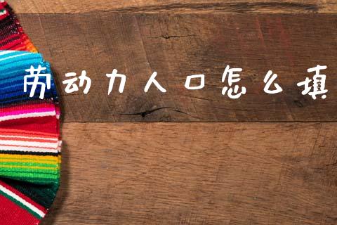 劳动力人口怎么填_https://www.qmgjg.com_港股恒生指数_第1张