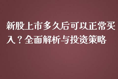 新股上市多久后可以正常买入?全面解析与投资策略_恒生指数期货_第1张_香港恒生指数_恒生指数期货_港股恒生指数_恒生指数是什么 新股上市多久后可以正常买入?全面解析与投资策略_https://www.qmgjg.com_恒生指数期货_第1张