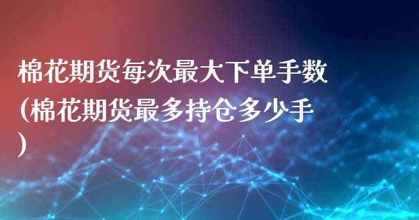 棉花期货每次最大下单手数(棉花期货最多持仓多少手)_https://www.qmgjg.com_香港恒生指数_第1张