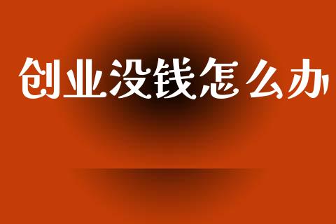 创业没钱怎么办_https://www.qmgjg.com_香港恒生指数_第1张