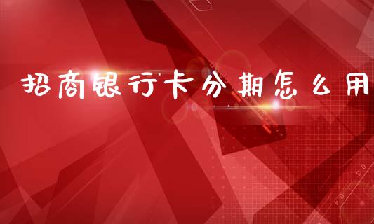 招商银行卡分期怎么用_https://www.qmgjg.com_港股恒生指数_第1张