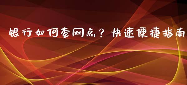 银行如何查网点？快速便捷指南_https://www.qmgjg.com_恒生指数期货_第1张