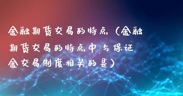 金融期货交易的特点（金融期货交易的特点中,与保证金交易制度相关的是）_https://www.qmgjg.com_港股恒生指数_第1张
