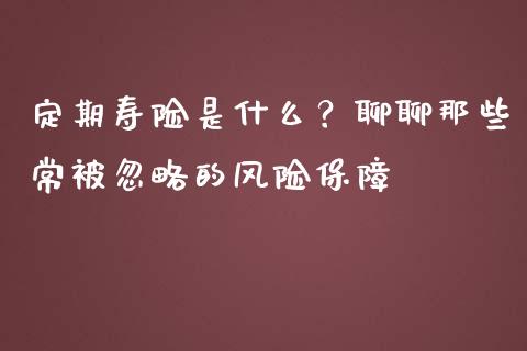 定期寿险是什么？聊聊那些常被忽略的风险保障_https://www.qmgjg.com_港股恒生指数_第1张
