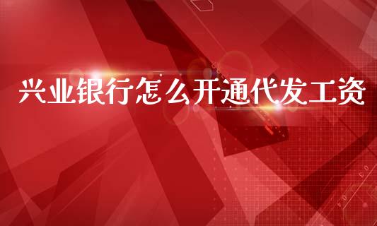 兴业银行怎么开通代发工资_https://www.qmgjg.com_港股恒生指数_第1张