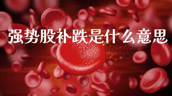 强势股补跌是什么意思_https://www.qmgjg.com_港股恒生指数_第1张