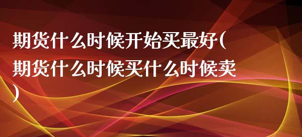 期货什么时候开始买最好(期货什么时候买什么时候卖)_https://www.qmgjg.com_港股恒生指数_第1张
