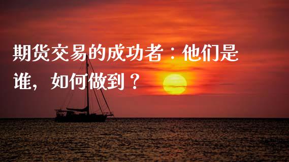 期货交易的成功者：他们是谁，如何做到？_https://www.qmgjg.com_恒生指数是什么_第1张