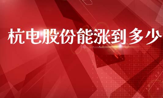 杭电股份能涨到多少_https://www.qmgjg.com_香港恒生指数_第1张