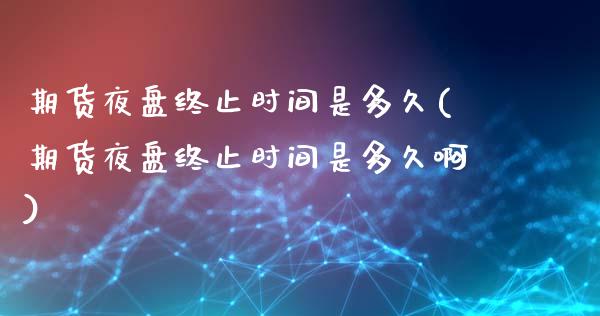期货夜盘终止时间是多久(期货夜盘终止时间是多久啊)_https://www.qmgjg.com_恒生指数期货_第1张