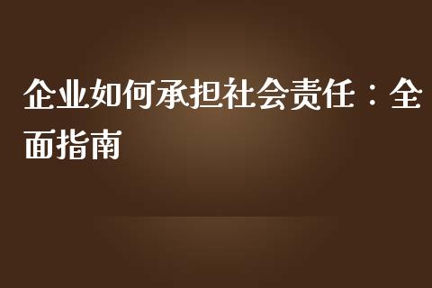 企业如何承担社会责任:全面指南_恒生指数期货_第1张_香港恒生指数_恒生指数期货_港股恒生指数_恒生指数是什么 企业如何承担社会责任:全面指南_https://www.qmgjg.com_恒生指数期货_第1张