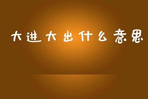 大进大出什么意思_https://www.qmgjg.com_恒生指数是什么_第1张