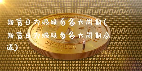期货日内波段看多大周期(期货日内波段看多大周期合适)_https://www.qmgjg.com_港股恒生指数_第1张