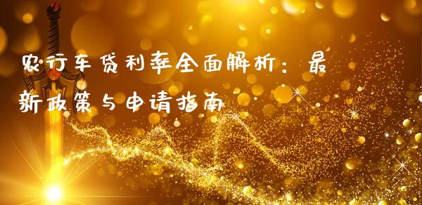 农行车贷利率全面解析：最新政策与申请指南_https://www.qmgjg.com_港股恒生指数_第1张