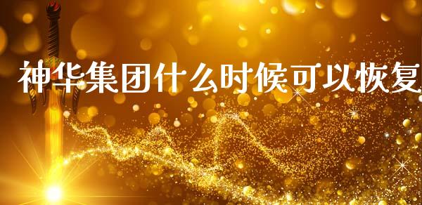 神华集团什么时候可以恢复_https://www.qmgjg.com_恒生指数期货_第1张