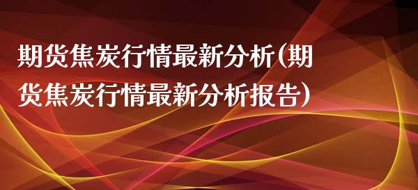 期货焦炭行情最新分析(期货焦炭行情最新分析报告)_https://www.qmgjg.com_恒生指数是什么_第1张