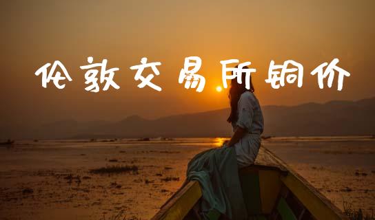 伦敦交易所铜价_https://www.qmgjg.com_恒生指数是什么_第1张