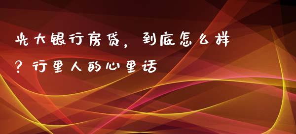 光大银行房贷，到底怎么样？行里人的心里话_https://www.qmgjg.com_港股恒生指数_第1张