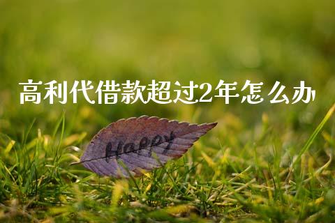 高利代借款超过2年怎么办_https://www.qmgjg.com_恒生指数是什么_第1张