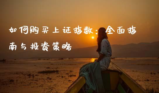 如何购买上证指数：全面指南与投资策略_https://www.qmgjg.com_恒生指数期货_第1张