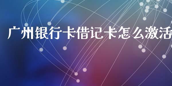 广州银行卡借记卡怎么激活_https://www.qmgjg.com_恒生指数期货_第1张